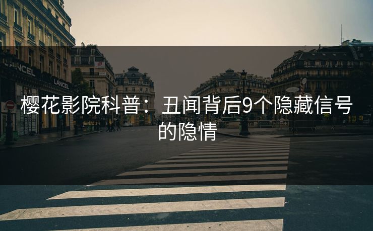 樱花影院科普：丑闻背后9个隐藏信号的隐情