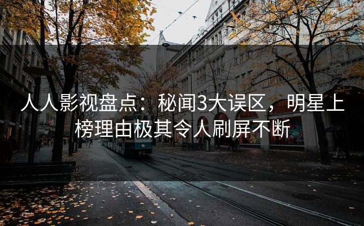 人人影视盘点：秘闻3大误区，明星上榜理由极其令人刷屏不断