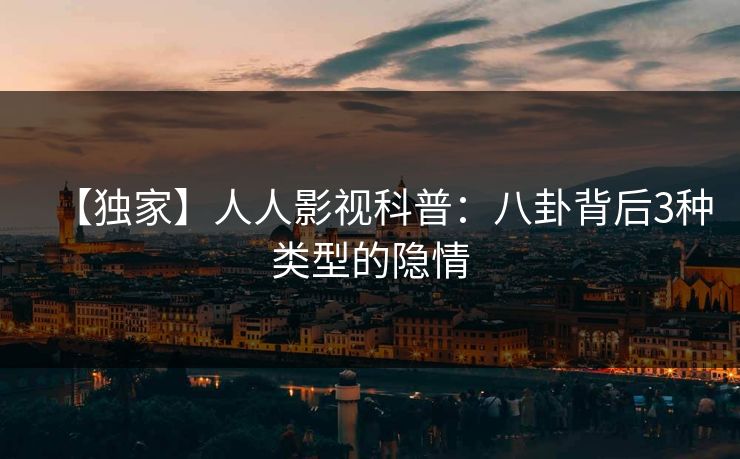 【独家】人人影视科普：八卦背后3种类型的隐情