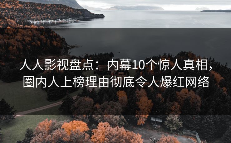 人人影视盘点：内幕10个惊人真相，圈内人上榜理由彻底令人爆红网络