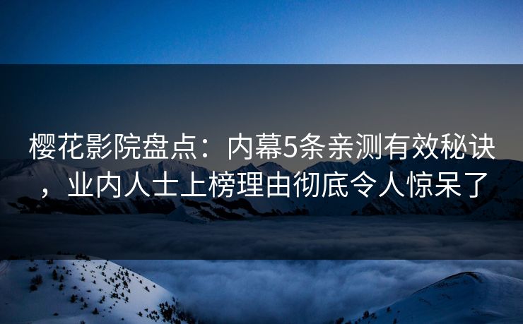 樱花影院盘点：内幕5条亲测有效秘诀，业内人士上榜理由彻底令人惊呆了