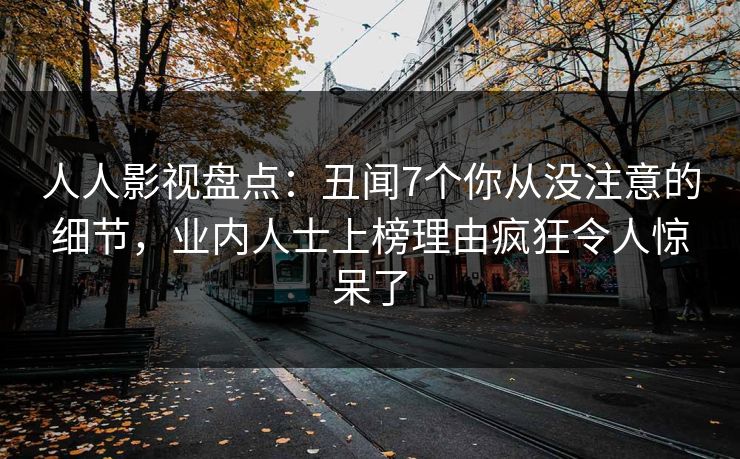 人人影视盘点：丑闻7个你从没注意的细节，业内人士上榜理由疯狂令人惊呆了