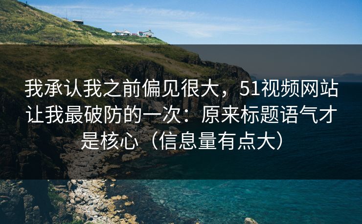 我承认我之前偏见很大，51视频网站让我最破防的一次：原来标题语气才是核心（信息量有点大）